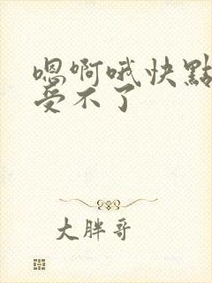 嗯啊哦快点用力受不了