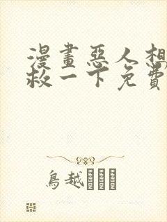 漫画恶人想要抢救一下免费观看下拉式