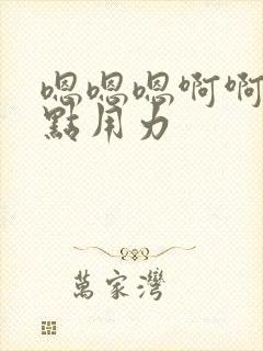 嗯嗯嗯啊啊啊快点用力