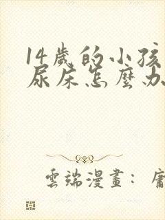 14岁的小孩还尿床怎么办呢