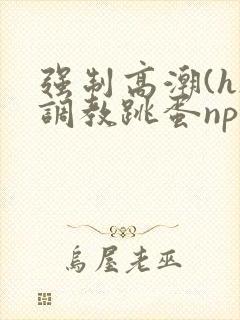 强制高潮(h)调教跳蛋nph