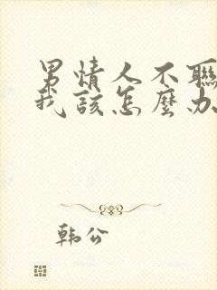 男情人不联系我我该怎么办