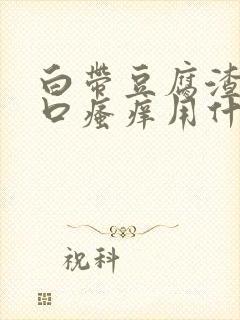 白带豆腐渣阴道口瘙痒用什么药