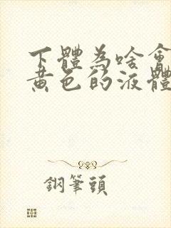 下体为啥会流出黄色的液体