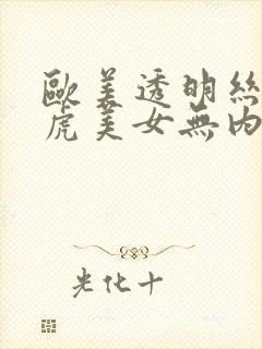 欧美透明丝袜白虎美女无内操操操