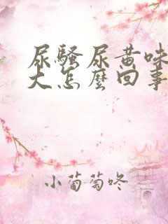 尿骚尿黄味特别大怎么回事