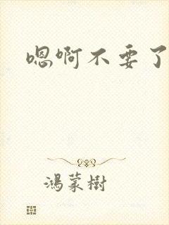 嗯啊不要了啊哈