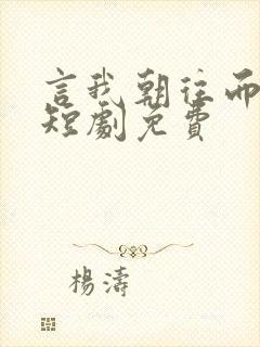 言我朝往而暮来短剧免费