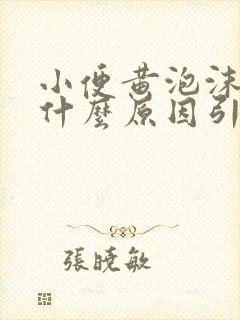 小便黄泡沫多是什么原因引起的