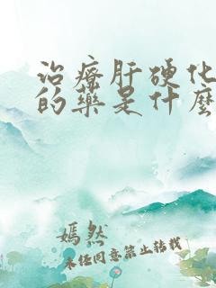 治疗肝硬化最好的药是什么药