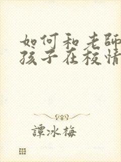 如何和老师沟通孩子在校情况