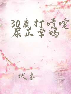 30岁打喷嚏漏尿正常吗