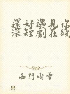 还好遇见你陆云深短剧在线观看免费