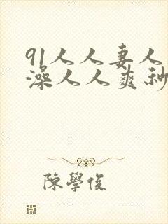 91人人妻人人澡人人爽秒播