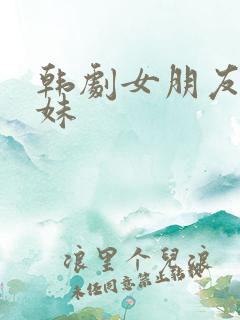 韩剧女朋友的妹妹