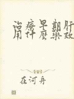 治疗早期肝硬化用什么药效果好呢