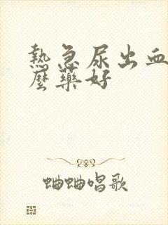 热急尿出血吃什么药好