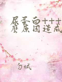 尿蛋白+++什么原因造成