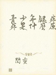 青少年腿疼膝盖疼是什么原因