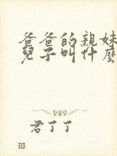 爸爸的亲妹妹的儿子叫什么