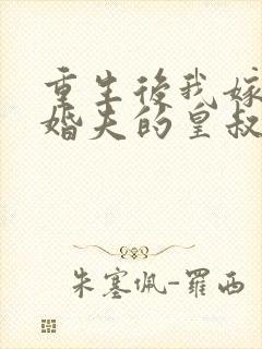 重生后我嫁了未婚夫的皇叔笔趣阁