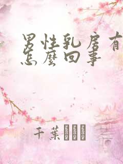 男性乳房有大是怎么回事