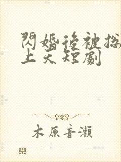 闪婚后被总裁宠上天短剧