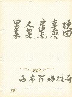 男人房事硬不起来是怎么回事