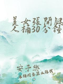 美女张开腿让男人桶30分钟