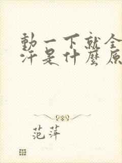 动一下就全身大汗是什么原因