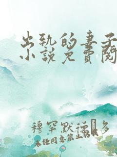 出轨的妻子小婉小说免费阅读