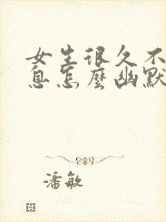 女生很久不回信息怎么幽默回复