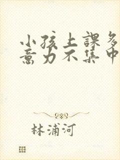 小孩上课多动注意力不集中