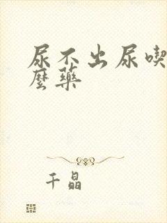 尿不出尿吃点什么药