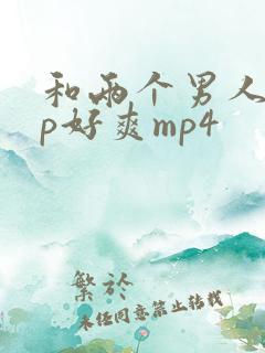 和两个男人玩3p好爽mp4