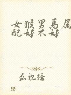 女猴男马属相婚配好不好