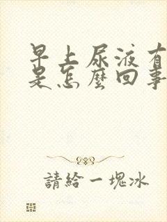 早上尿液有泡沫是怎么回事