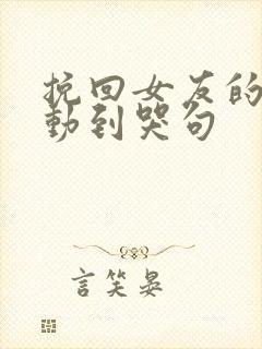 挽回女友的话感动到哭句