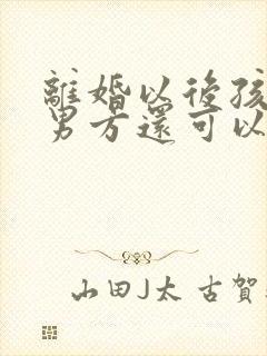 离婚以后孩子归男方还可以要回来吗