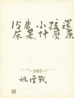 15岁小孩还尿床是什么原因