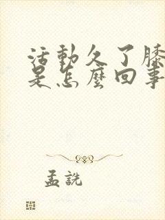 活动久了膝盖疼是怎么回事