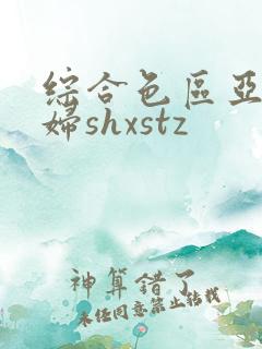综合色区亚洲熟妇shxstz