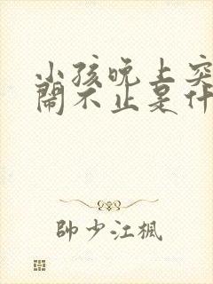 小孩晚上突然哭闹不止是什么原因