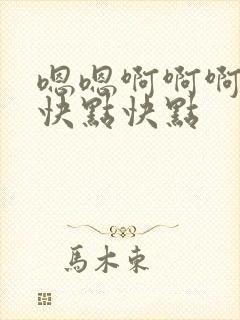 嗯嗯啊啊啊我要快点快点