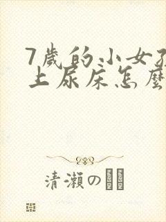 7岁的小女孩晚上尿床怎么办