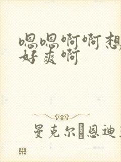 嗯嗯啊啊想要嘛好爽啊