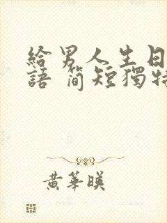 给男人生日祝福语 简短独特