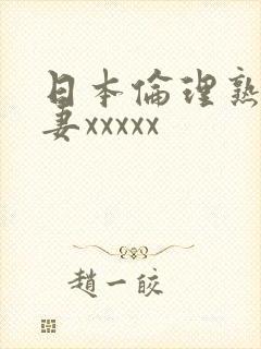 日本伦理熟妇人妻xxxxx