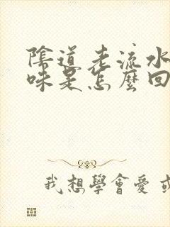 阴道老流水有异味是怎么回事