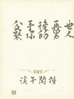 分手后再也不联系你的男人